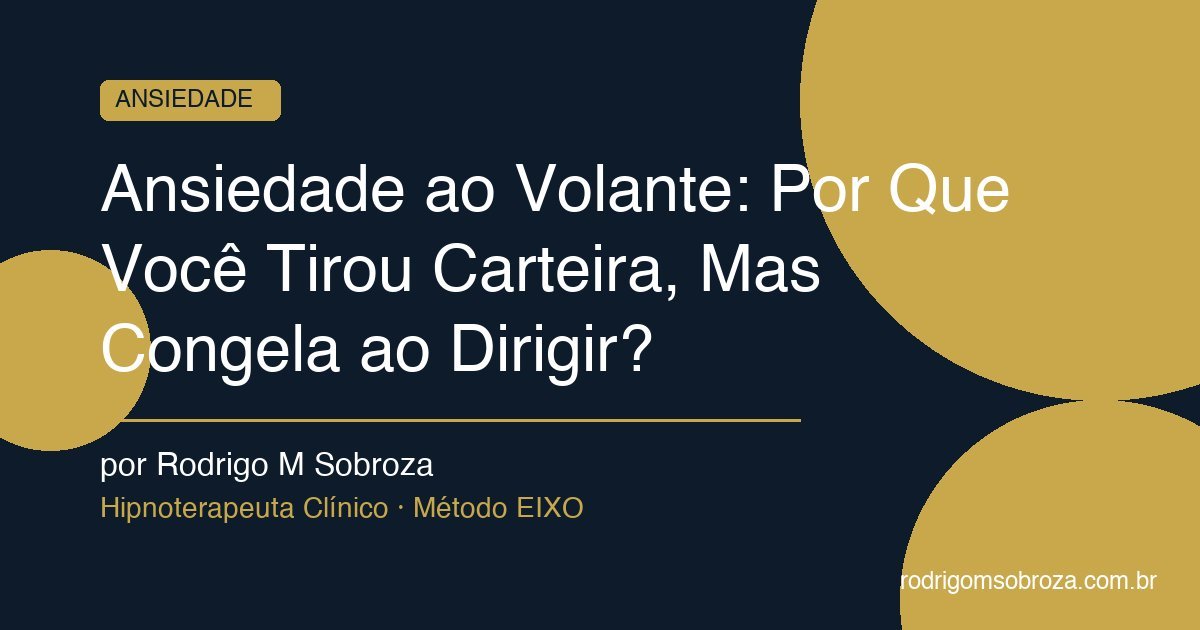 Ansiedade ao Volante: Por Que Você Tirou Carteira, Mas Congela ao Dirigir?