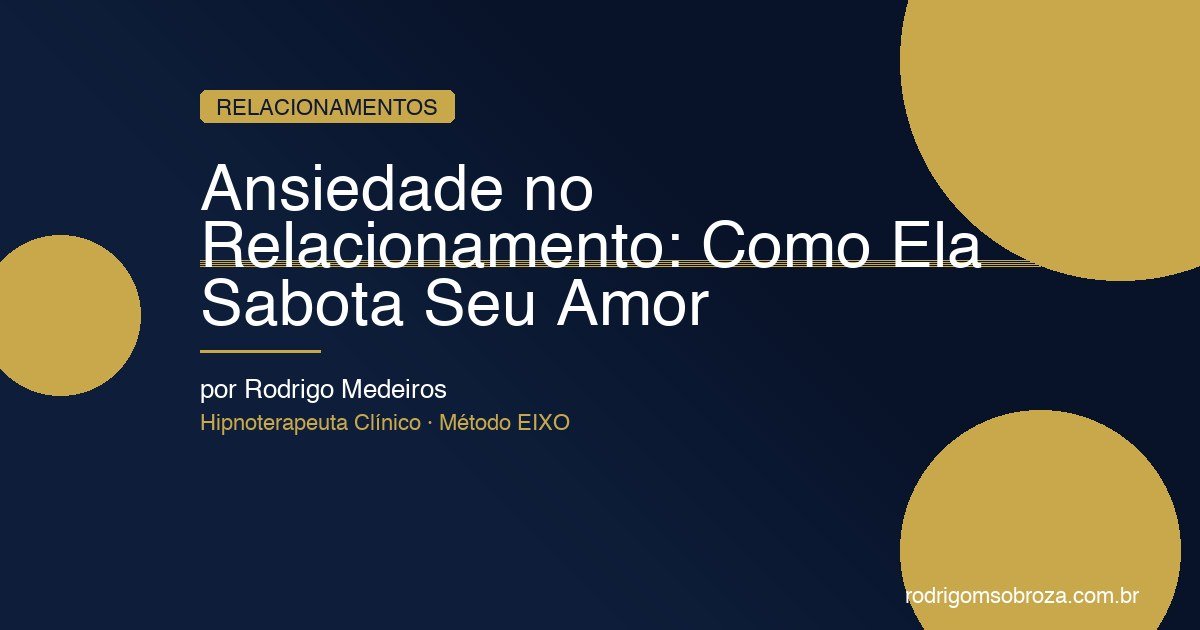Ansiedade no Relacionamento: Como Ela Sabota Seu Amor (e Como Parar)