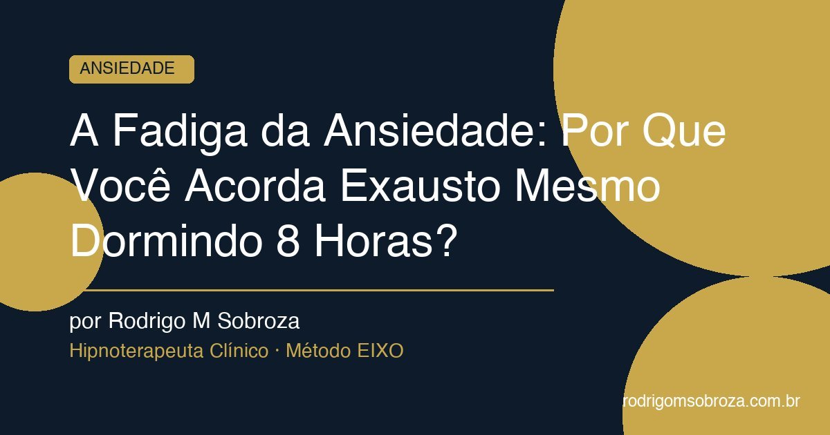 A Fadiga da Ansiedade: Por Que Você Acorda Exausto Mesmo Dormindo 8 Horas?
