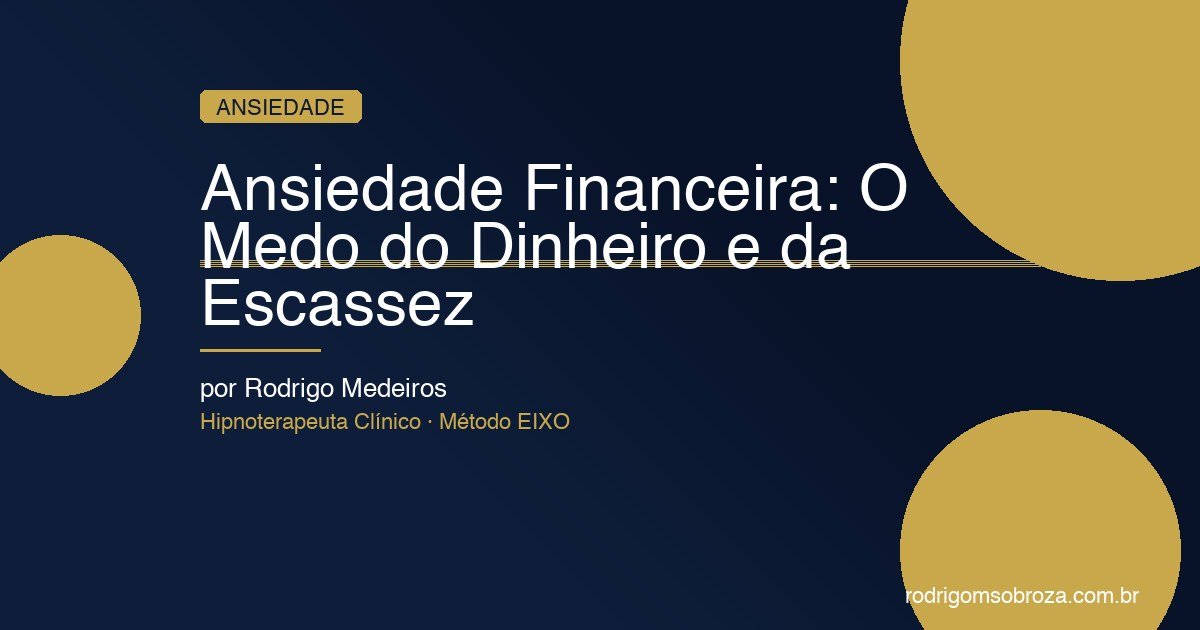 Ansiedade Financeira: O Medo do Dinheiro, da Escassez e Como Sair Desse Ciclo