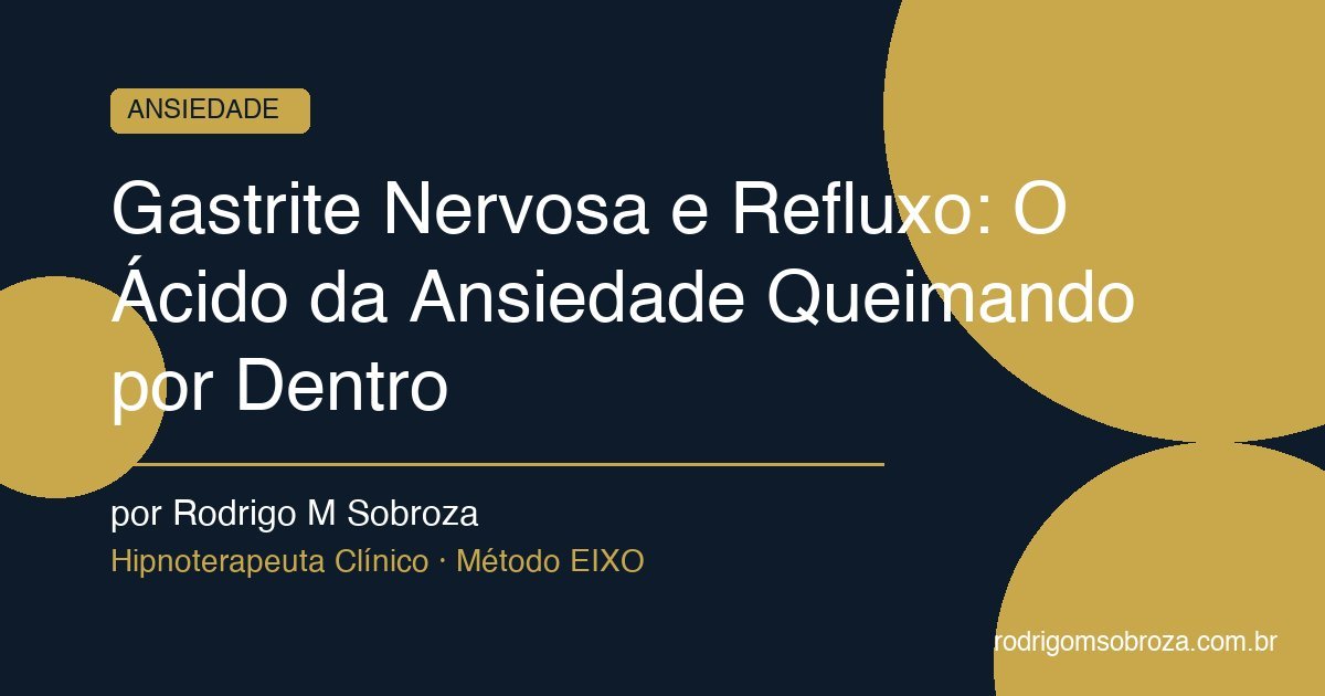 Gastrite Nervosa e Refluxo: O Ácido da Ansiedade Queimando por Dentro