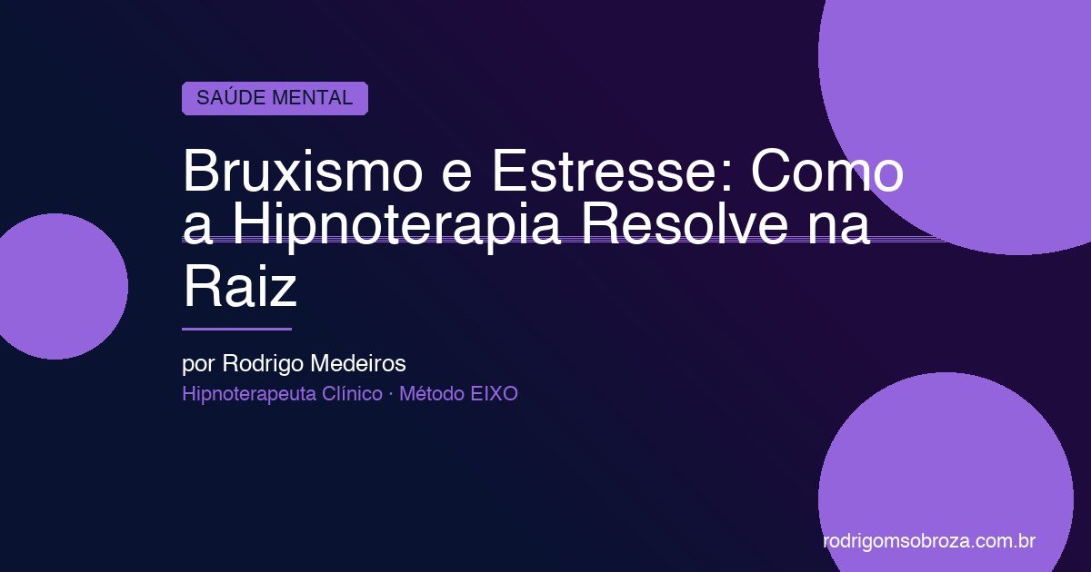 Bruxismo e Estresse: Por Que Você Range os Dentes e Como a Hipnoterapia Resolve na Raiz