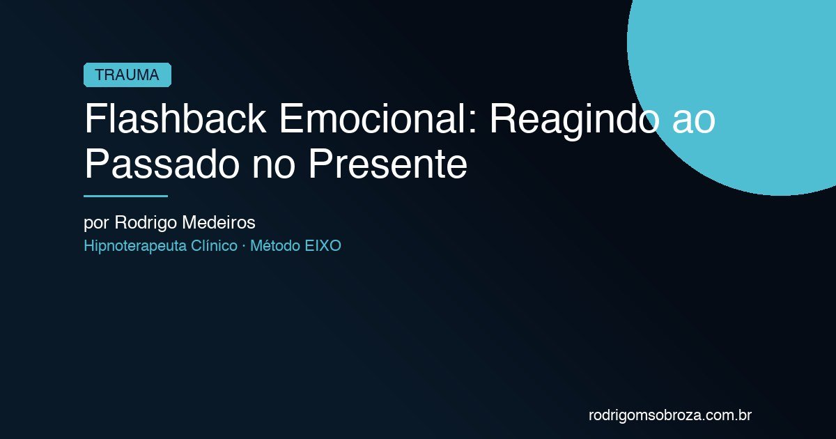 Flashback Emocional: Quando Você Está Reagindo ao Passado Sem Saber