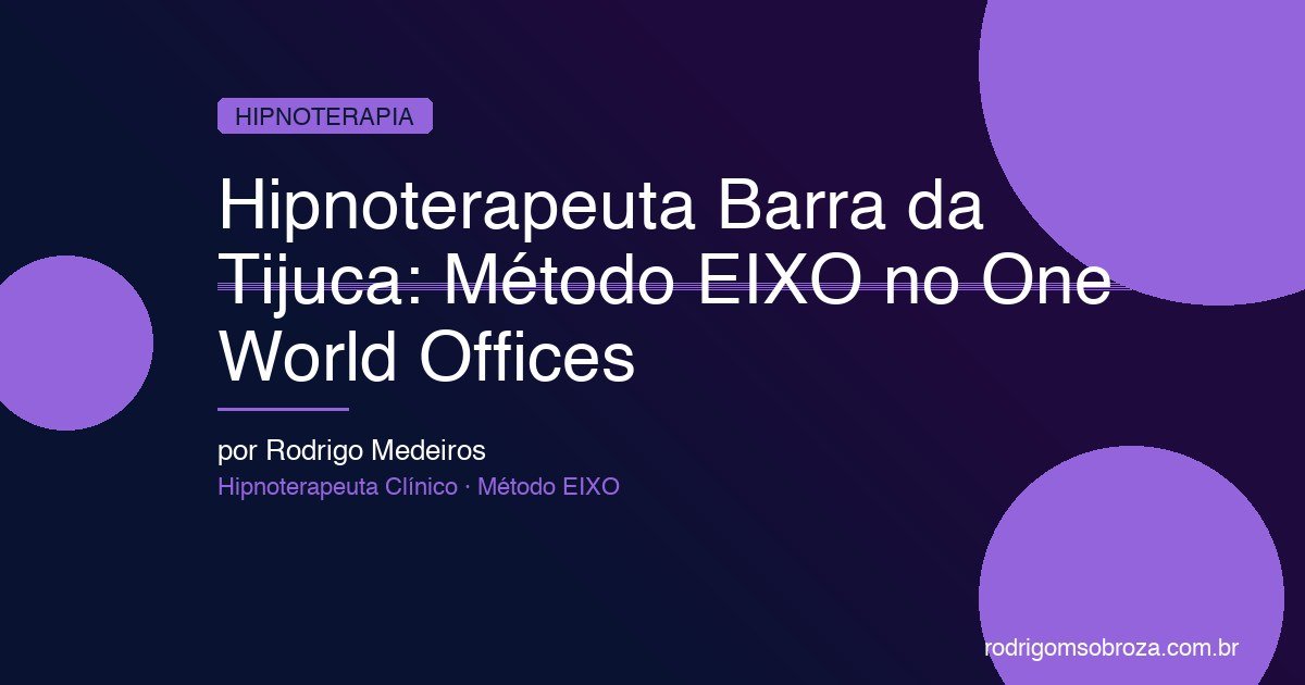 Hipnoterapeuta Barra da Tijuca: Método EIXO no One World Offices