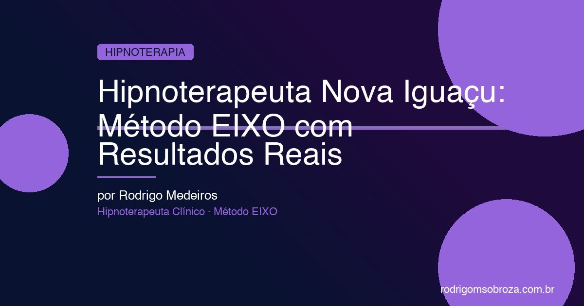 Hipnoterapeuta Nova Iguaçu: Método EIXO no Centro com Resultados Reais