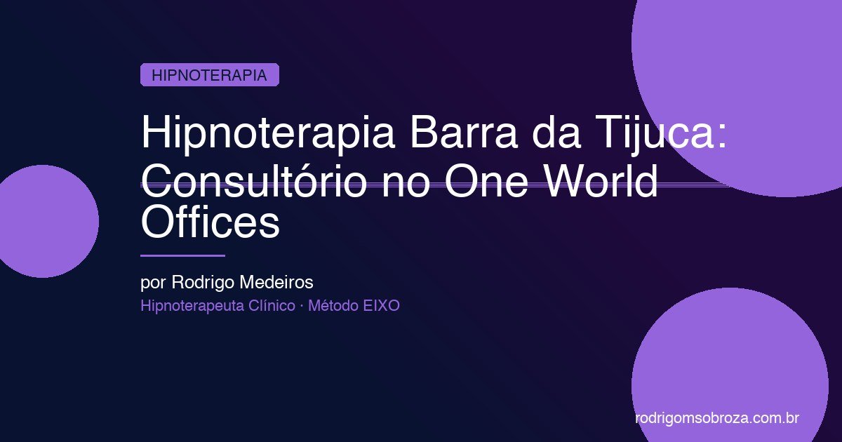 Hipnoterapia Barra da Tijuca: Consultório no One World Offices com Método EIXO