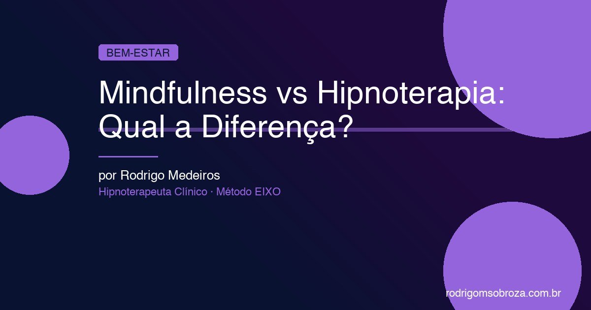 Mindfulness vs Hipnoterapia: Qual a Diferença e Quando Usar Cada Um