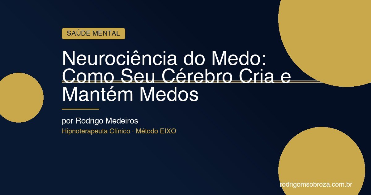 Neurociência do Medo: Como Seu Cérebro Cria e Mantém Medos
