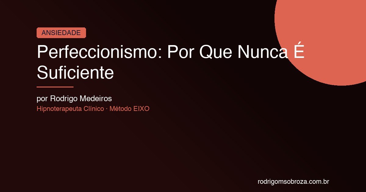 Perfeccionismo: Por Que Nunca É Suficiente (e o Que Seu Cérebro Tem a Ver com Isso)