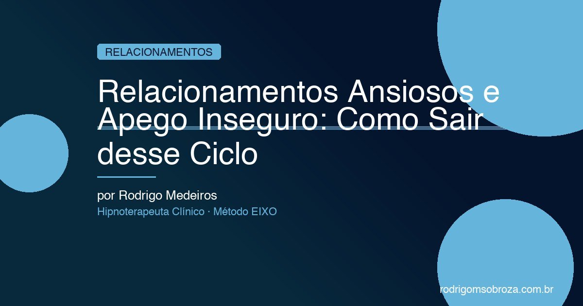 Relacionamentos Ansiosos e Apego Inseguro: Como Sair do Ciclo e Construir Amor Saudável