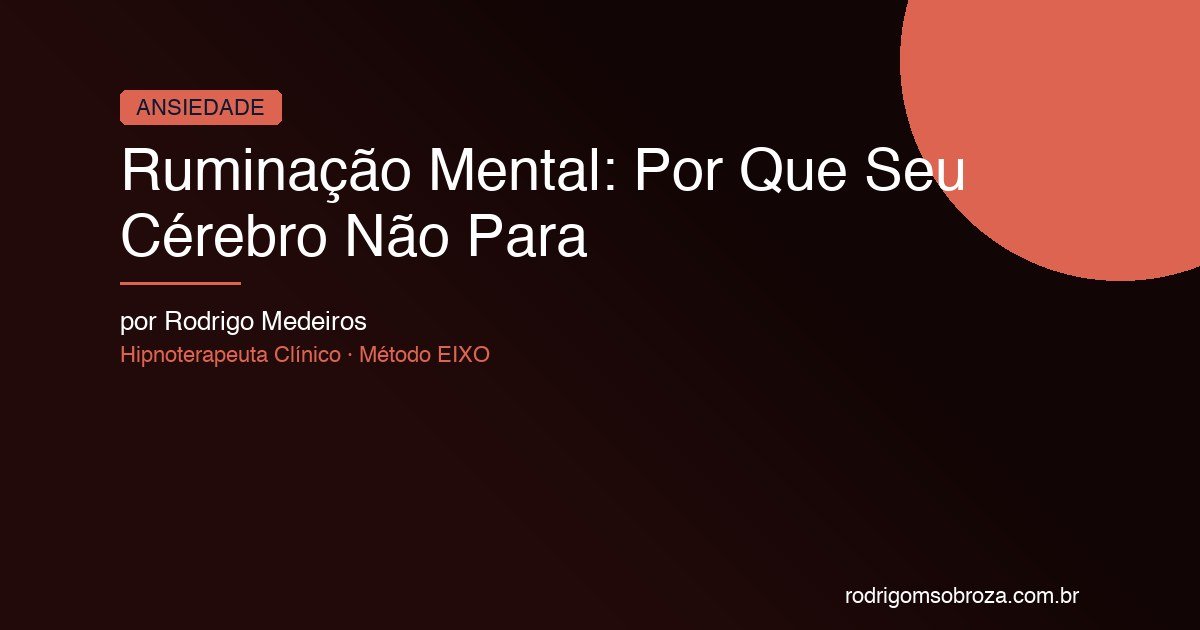 Ruminação Mental: Por Que Seu Cérebro Não Para Mesmo Quando Você Quer