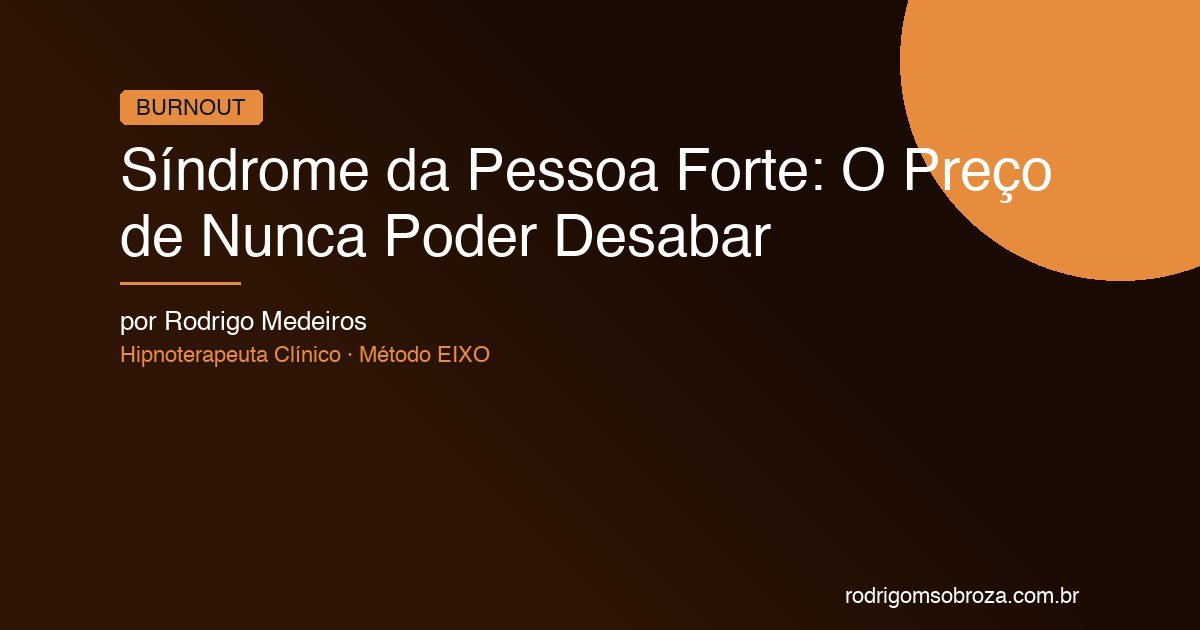 Síndrome da Pessoa Forte: O Preço de Nunca Poder Desabar