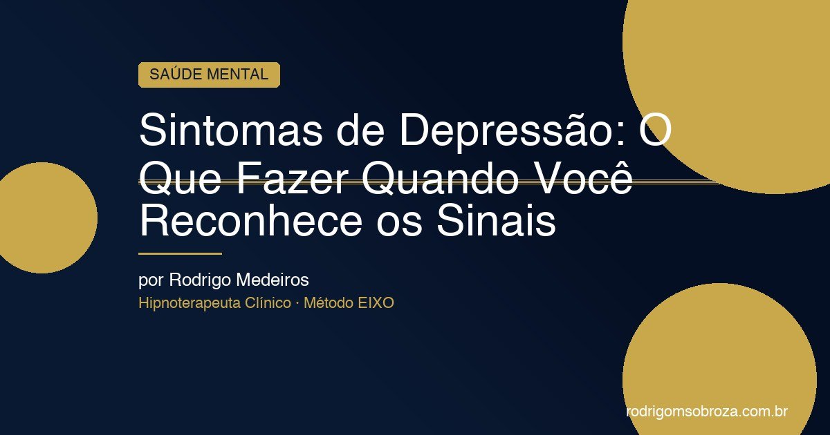Sintomas de Depressão: O Que Fazer Quando Você Reconhece os Sinais