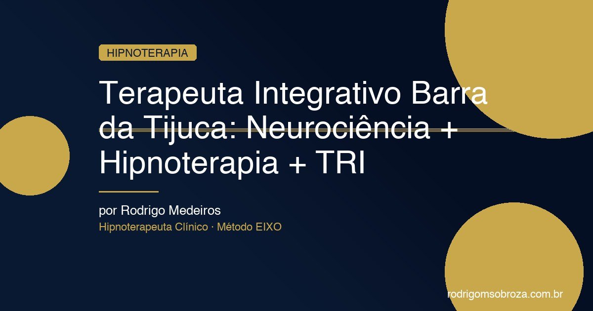 Terapeuta Integrativo Barra da Tijuca: Neurociência + Hipnoterapia + TRI