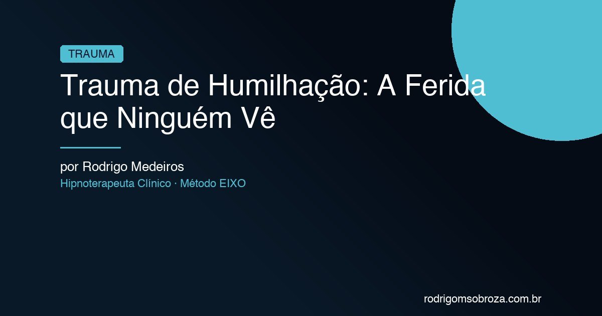 Trauma de Humilhação: A Ferida que Ninguém Vê Mas Todo Mundo Sente